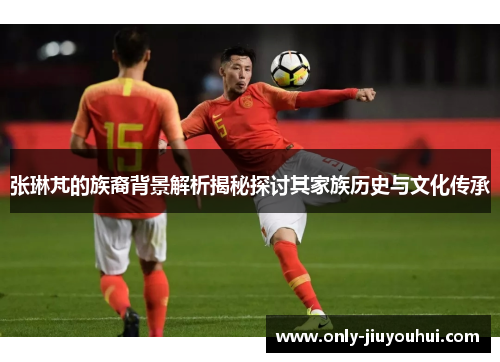 张琳芃的族裔背景解析揭秘探讨其家族历史与文化传承