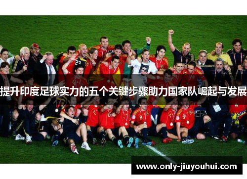 提升印度足球实力的五个关键步骤助力国家队崛起与发展