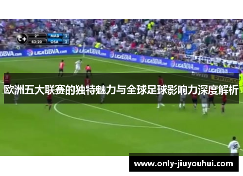 欧洲五大联赛的独特魅力与全球足球影响力深度解析