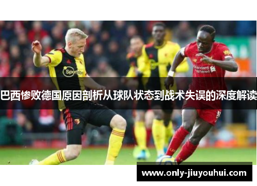 巴西惨败德国原因剖析从球队状态到战术失误的深度解读