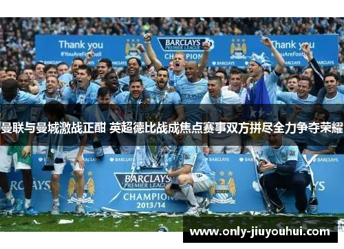 曼联与曼城激战正酣 英超德比战成焦点赛事双方拼尽全力争夺荣耀