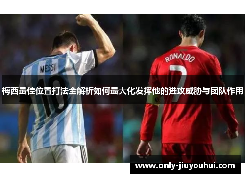 梅西最佳位置打法全解析如何最大化发挥他的进攻威胁与团队作用