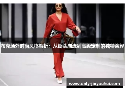 布克场外时尚风格解析:从街头潮流到高级定制的独特演绎 布克场外时尚风格解析:从街头潮流到高级定制的独特演绎