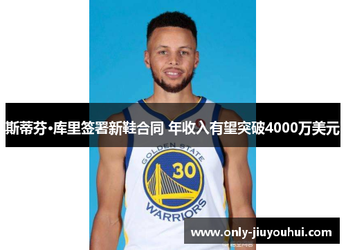 斯蒂芬·库里签署新鞋合同 年收入有望突破4000万美元 斯蒂芬·库里签署新鞋合同 年收入有望突破4000万美元