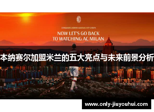 本纳赛尔加盟米兰的五大亮点与未来前景分析