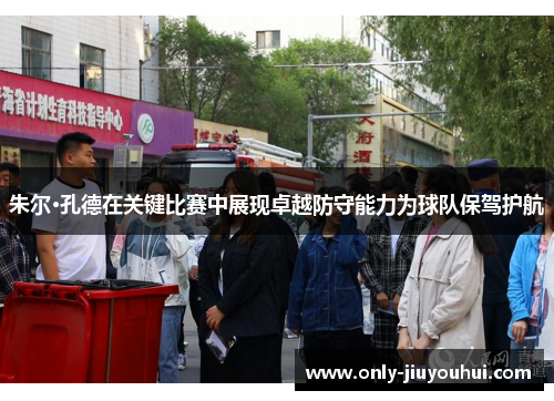 朱尔·孔德在关键比赛中展现卓越防守能力为球队保驾护航