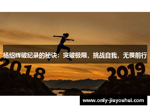 杨绍辉破纪录的秘诀：突破极限，挑战自我，无畏前行