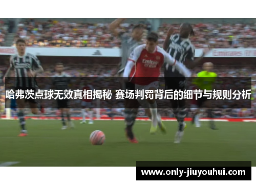 哈弗茨点球无效真相揭秘 赛场判罚背后的细节与规则分析