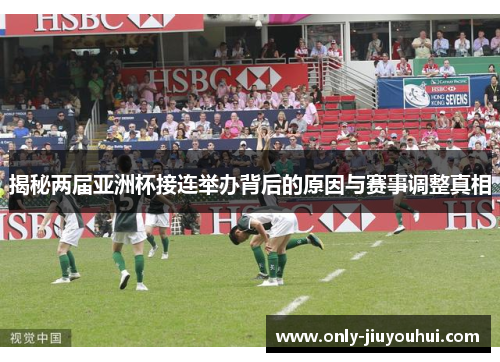 揭秘两届亚洲杯接连举办背后的原因与赛事调整真相 揭秘两届亚洲杯接连举办背后的原因与赛事调整真相