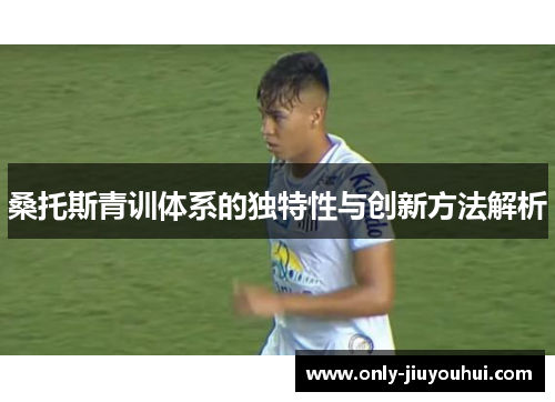桑托斯青训体系的独特性与创新方法解析 桑托斯青训体系的独特性与创新方法解析