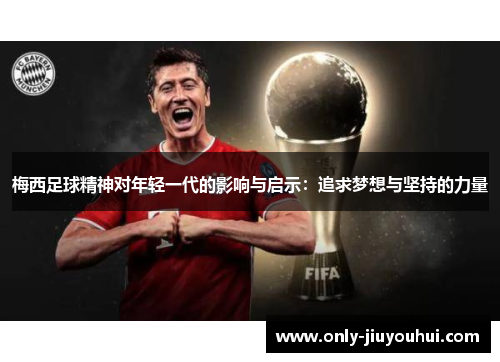 梅西足球精神对年轻一代的影响与启示:追求梦想与坚持的力量 梅西足球精神对年轻一代的影响与启示:追求梦想与坚持的力量