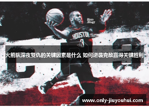 火箭队深夜复仇的关键因素是什么 如何逆袭克敌赢得关键胜利