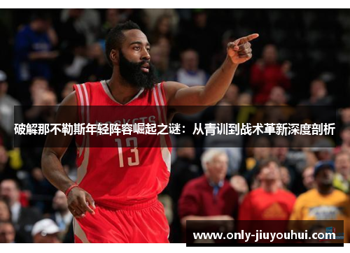 破解那不勒斯年轻阵容崛起之谜:从青训到战术革新深度剖析 破解那不勒斯年轻阵容崛起之谜:从青训到战术革新深度剖析