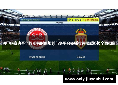 法甲联赛决赛全程观看时间规划与多平台转播收看权威终极全面指南