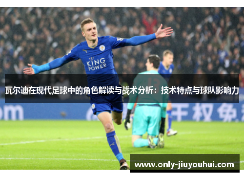 瓦尔迪在现代足球中的角色解读与战术分析:技术特点与球队影响力 瓦尔迪在现代足球中的角色解读与战术分析:技术特点与球队影响力