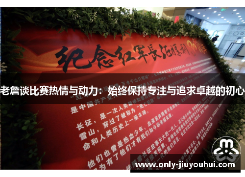 老詹谈比赛热情与动力:始终保持专注与追求卓越的初心 老詹谈比赛热情与动力:始终保持专注与追求卓越的初心