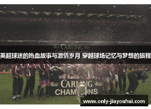 英超球迷的热血故事与激情岁月 穿越球场记忆与梦想的旅程