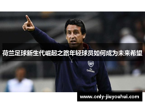荷兰足球新生代崛起之路年轻球员如何成为未来希望