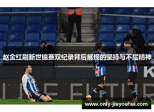 赵金红刷新世锦赛双纪录背后展现的坚持与不屈精神