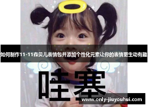 如何制作11-11森贝儿表情包并添加个性化元素让你的表情更生动有趣