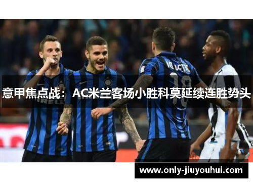 意甲焦点战:AC米兰客场小胜科莫延续连胜势头 意甲焦点战:AC米兰客场小胜科莫延续连胜势头