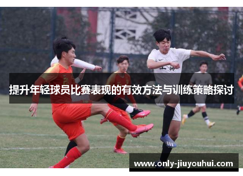 提升年轻球员比赛表现的有效方法与训练策略探讨