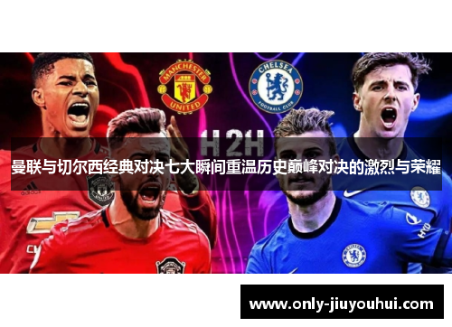 曼联与切尔西经典对决七大瞬间重温历史巅峰对决的激烈与荣耀 曼联与切尔西经典对决七大瞬间重温历史巅峰对决的激烈与荣耀