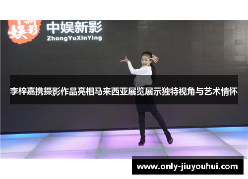 李梓嘉携摄影作品亮相马来西亚展览展示独特视角与艺术情怀 李梓嘉携摄影作品亮相马来西亚展览展示独特视角与艺术情怀