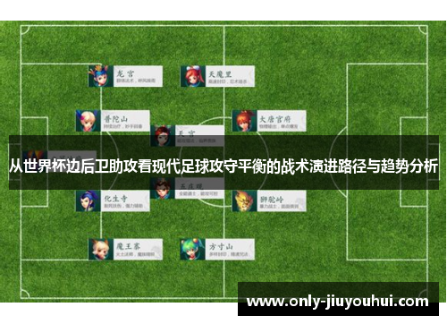 从世界杯边后卫助攻看现代足球攻守平衡的战术演进路径与趋势分析 从世界杯边后卫助攻看现代足球攻守平衡的战术演进路径与趋势分析