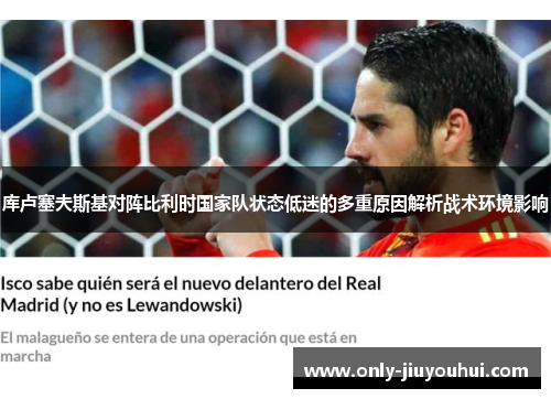 库卢塞夫斯基对阵比利时国家队状态低迷的多重原因解析战术环境影响 库卢塞夫斯基对阵比利时国家队状态低迷的多重原因解析战术环境影响