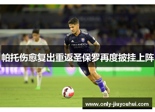 帕托伤愈复出重返圣保罗再度披挂上阵 帕托伤愈复出重返圣保罗再度披挂上阵