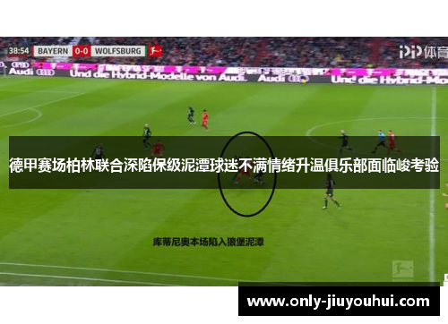 德甲赛场柏林联合深陷保级泥潭球迷不满情绪升温俱乐部面临峻考验 德甲赛场柏林联合深陷保级泥潭球迷不满情绪升温俱乐部面临峻考验