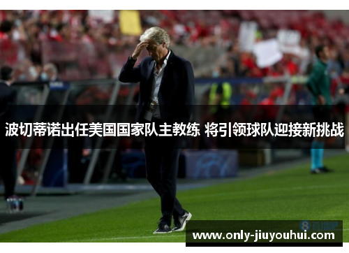 波切蒂诺出任美国国家队主教练 将引领球队迎接新挑战