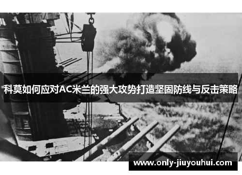 科莫如何应对AC米兰的强大攻势打造坚固防线与反击策略