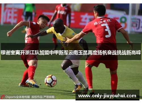 穆谢奎离开浙江队加盟中甲新军云南玉昆再度扬帆奋战挑战新高峰
