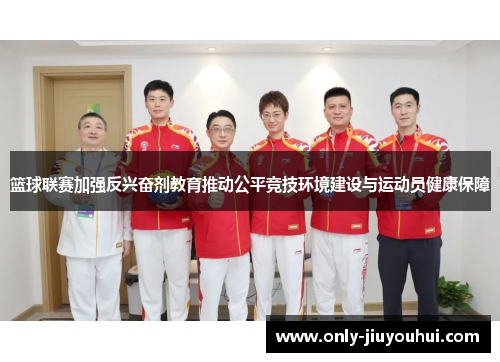 篮球联赛加强反兴奋剂教育推动公平竞技环境建设与运动员健康保障 篮球联赛加强反兴奋剂教育推动公平竞技环境建设与运动员健康保障