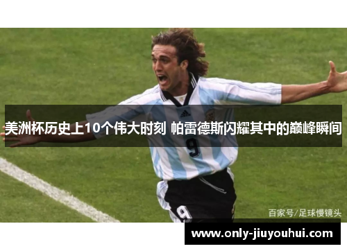 美洲杯历史上10个伟大时刻 帕雷德斯闪耀其中的巅峰瞬间