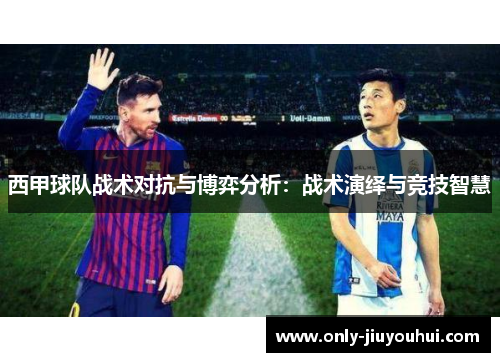西甲球队战术对抗与博弈分析：战术演绎与竞技智慧