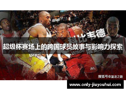 超级杯赛场上的跨国球员故事与影响力探索