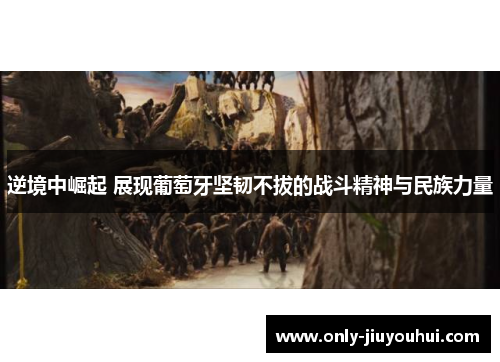 逆境中崛起 展现葡萄牙坚韧不拔的战斗精神与民族力量