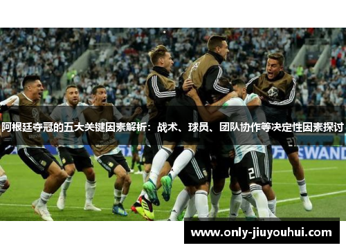 阿根廷夺冠的五大关键因素解析:战术、球员、团队协作等决定性因素探讨 阿根廷夺冠的五大关键因素解析:战术、球员、团队协作等决定性因素探讨