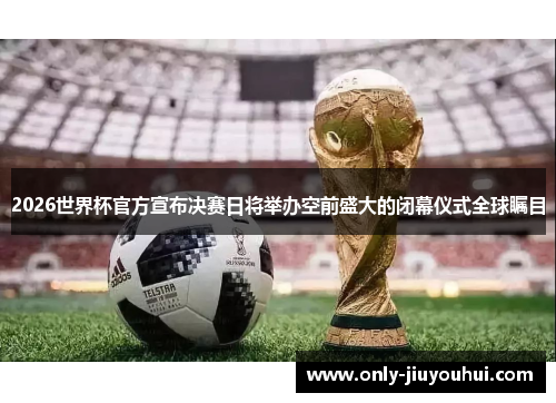 2026世界杯官方宣布决赛日将举办空前盛大的闭幕仪式全球瞩目 2026世界杯官方宣布决赛日将举办空前盛大的闭幕仪式全球瞩目